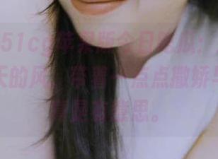 51cg苹果版今日吃瓜：这些瓜就像是夏天的风，带着一点点撒娇与缠绵，真是有意思。