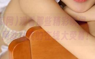 观看那些精彩瞬间，58吃瓜网就是我的在线大荧幕！