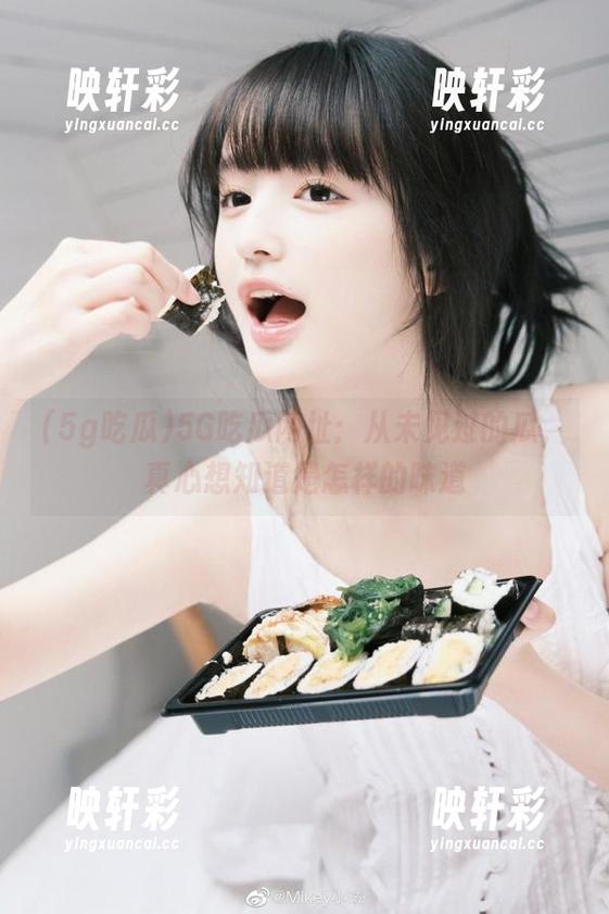 5g吃瓜 5G吃瓜网址:从未见过的瓜,真心想知道是怎样的味道