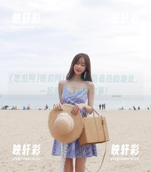 吃瓜网！找到朝阳最热的地址，一起倾听瓜农的故事！
