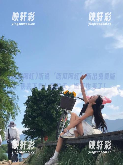听说‘吃瓜网红’新出免费版，快去下载！我的天，嫩草也来了！
