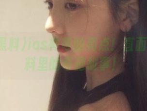 ios神奇的亮点！直面暴走黑料里的奇葩故事！