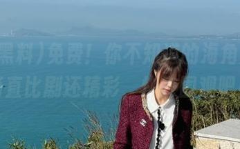 免费！你不知道的海角黑料，简直比剧还精彩，快来围观吧！