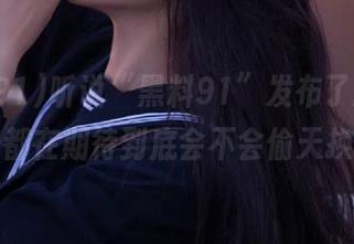 听说“黑料91”发布了新料，大家都在期待到底会不会偷天换日？