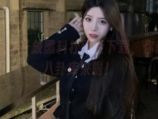 开放黑料社网页下载，你的私人八卦库来啦！
