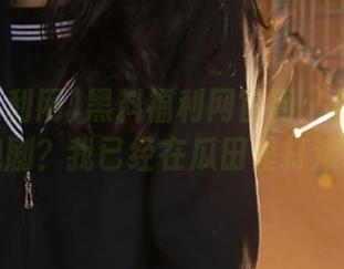 黑料福利网官网：你还在看电视剧？我已经在瓜田里打滚了！